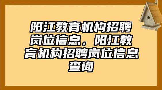 陽江教育機構(gòu)招聘崗位信息，陽江教育機構(gòu)招聘崗位信息查詢