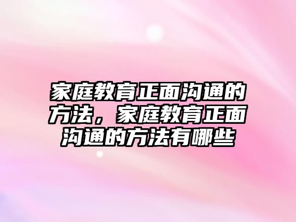 家庭教育正面溝通的方法，家庭教育正面溝通的方法有哪些