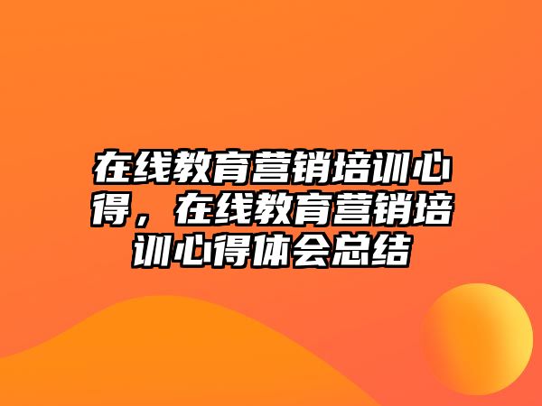 在線教育營(yíng)銷培訓(xùn)心得，在線教育營(yíng)銷培訓(xùn)心得體會(huì)總結(jié)