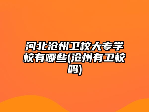 河北滄州衛(wèi)校大專學(xué)校有哪些(滄州有衛(wèi)校嗎)