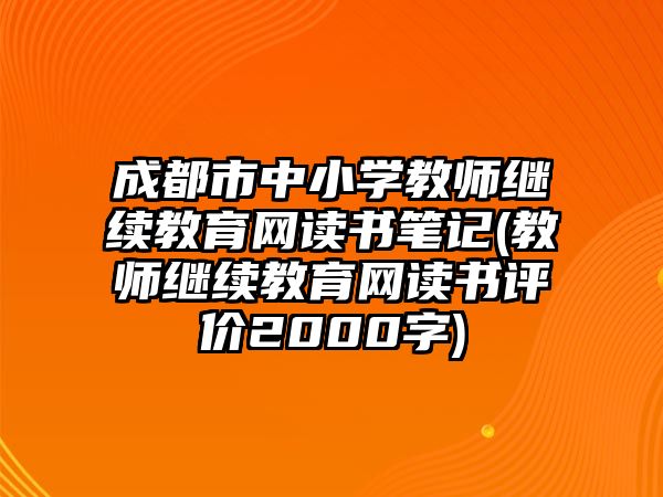 成都市中小學教師繼續(xù)教育網(wǎng)讀書筆記(教師繼續(xù)教育網(wǎng)讀書評價2000字)