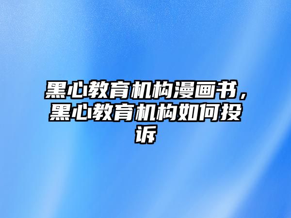 黑心教育機(jī)構(gòu)漫畫(huà)書(shū)，黑心教育機(jī)構(gòu)如何投訴