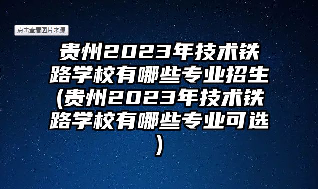 貴州2023年技術(shù)鐵路學(xué)校有哪些專業(yè)招生(貴州2023年技術(shù)鐵路學(xué)校有哪些專業(yè)可選)