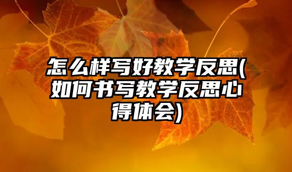 怎么樣寫好教學(xué)反思(如何書寫教學(xué)反思心得體會)