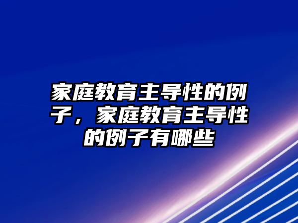 家庭教育主導(dǎo)性的例子，家庭教育主導(dǎo)性的例子有哪些