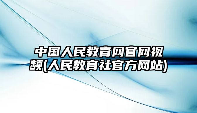 中國(guó)人民教育網(wǎng)官網(wǎng)視頻(人民教育社官方網(wǎng)站)