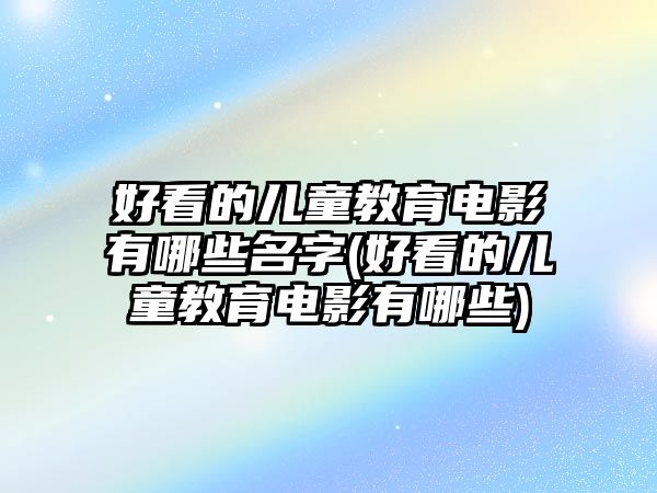 好看的兒童教育電影有哪些名字(好看的兒童教育電影有哪些)