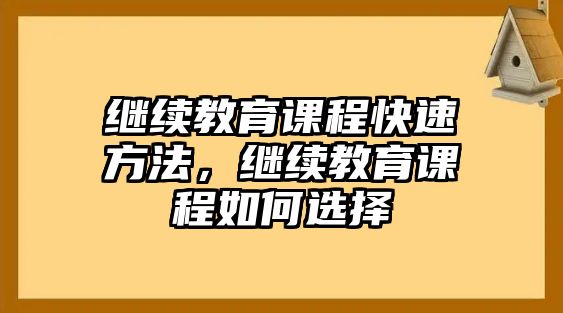 繼續(xù)教育課程快速方法，繼續(xù)教育課程如何選擇