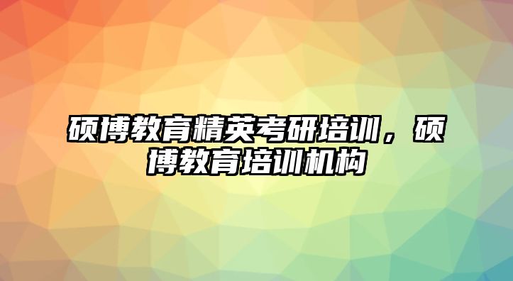 碩博教育精英考研培訓(xùn)，碩博教育培訓(xùn)機(jī)構(gòu)