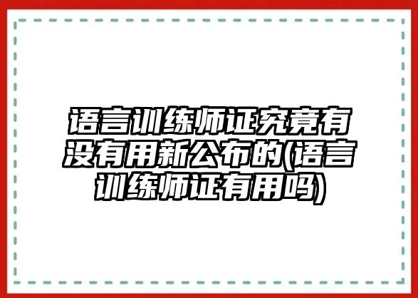 語言訓(xùn)練師證究竟有沒有用新公布的(語言訓(xùn)練師證有用嗎)