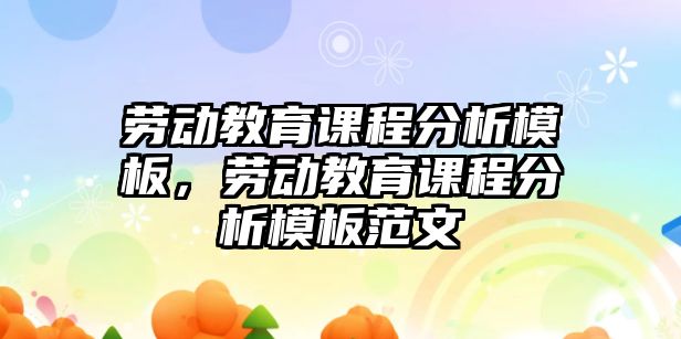 勞動(dòng)教育課程分析模板，勞動(dòng)教育課程分析模板范文