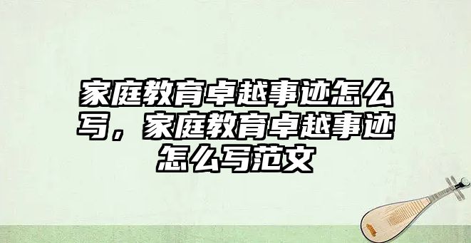 家庭教育卓越事跡怎么寫，家庭教育卓越事跡怎么寫范文