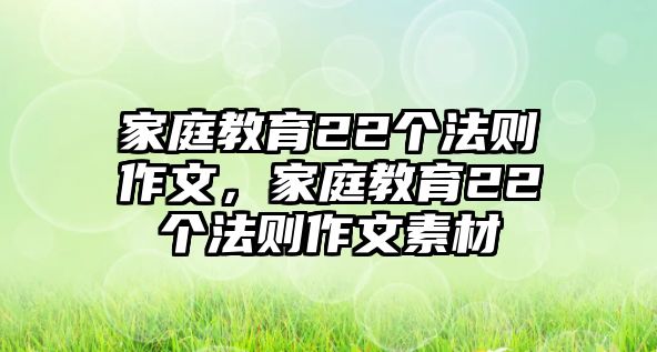 家庭教育22個(gè)法則作文，家庭教育22個(gè)法則作文素材