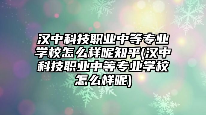 漢中科技職業(yè)中等專業(yè)學(xué)校怎么樣呢知乎(漢中科技職業(yè)中等專業(yè)學(xué)校怎么樣呢)