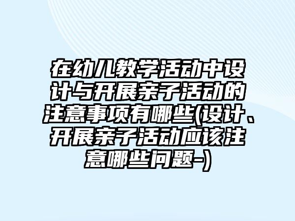 在幼兒教學(xué)活動中設(shè)計與開展親子活動的注意事項有哪些(設(shè)計、開展親子活動應(yīng)該注意哪些問題-)