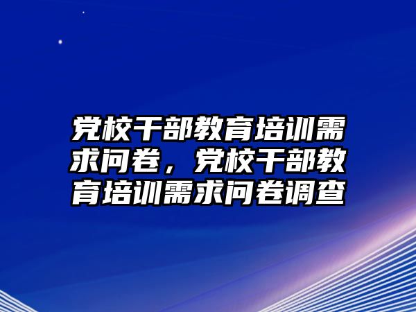 黨校干部教育培訓(xùn)需求問卷，黨校干部教育培訓(xùn)需求問卷調(diào)查