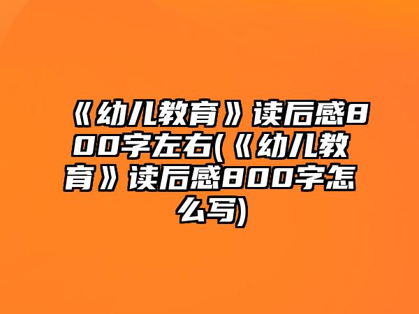 《幼兒教育》讀后感800字左右(《幼兒教育》讀后感800字怎么寫)