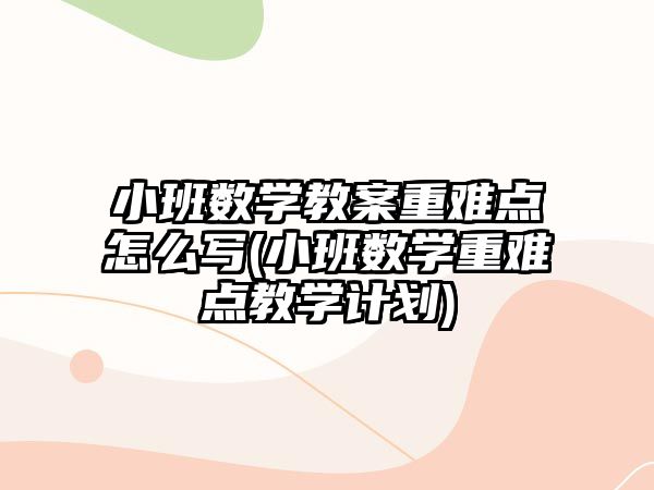 小班數(shù)學(xué)教案重難點(diǎn)怎么寫(小班數(shù)學(xué)重難點(diǎn)教學(xué)計劃)