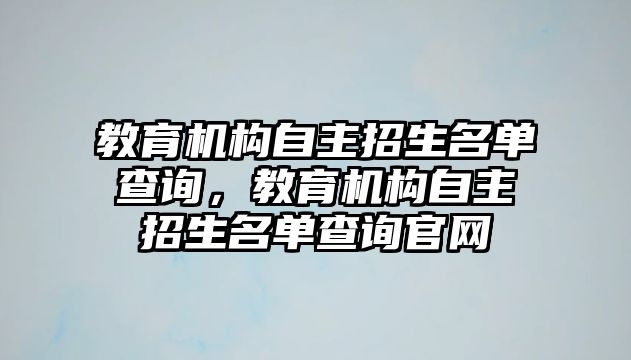 教育機構自主招生名單查詢，教育機構自主招生名單查詢官網