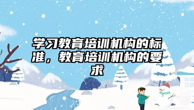 學習教育培訓機構(gòu)的標準，教育培訓機構(gòu)的要求