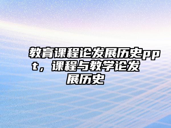 教育課程論發(fā)展歷史ppt，課程與教學論發(fā)展歷史