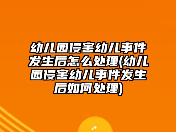 幼兒園侵害幼兒事件發(fā)生后怎么處理(幼兒園侵害幼兒事件發(fā)生后如何處理)