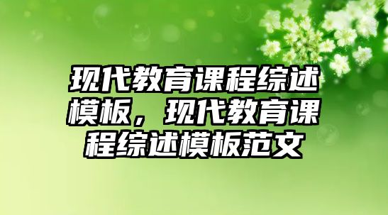 現(xiàn)代教育課程綜述模板，現(xiàn)代教育課程綜述模板范文