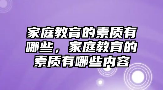 家庭教育的素質(zhì)有哪些，家庭教育的素質(zhì)有哪些內(nèi)容