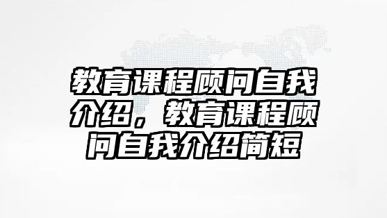 教育課程顧問自我介紹，教育課程顧問自我介紹簡(jiǎn)短