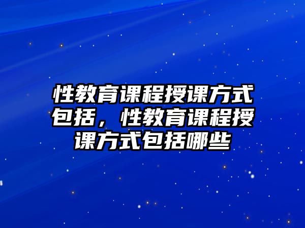 性教育課程授課方式包括，性教育課程授課方式包括哪些