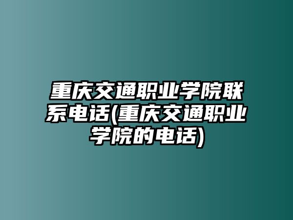 重慶交通職業(yè)學(xué)院聯(lián)系電話(重慶交通職業(yè)學(xué)院的電話)