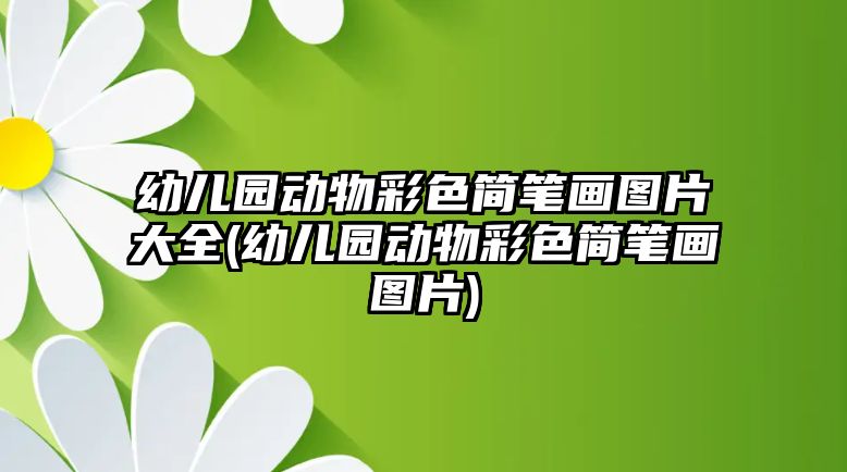 幼兒園動物彩色簡筆畫圖片大全(幼兒園動物彩色簡筆畫圖片)