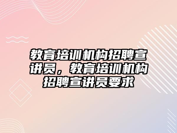 教育培訓機構招聘宣講員，教育培訓機構招聘宣講員要求