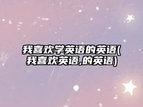 我喜歡學(xué)英語的英語(我喜歡英語,的英語)