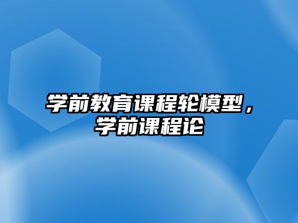 學(xué)前教育課程輪模型，學(xué)前課程論