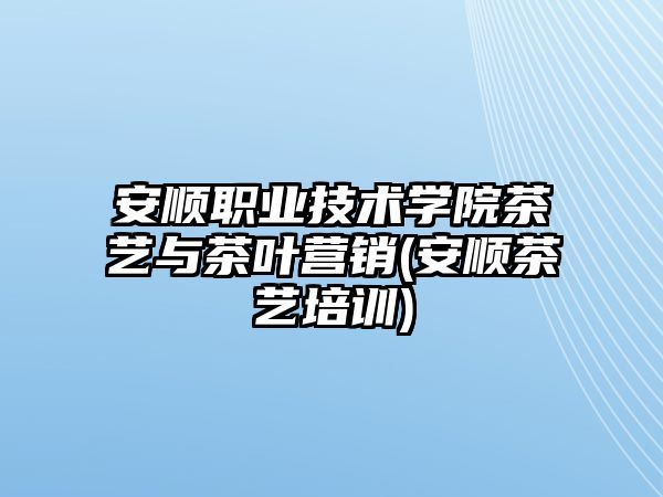 安順職業(yè)技術(shù)學(xué)院茶藝與茶葉營銷(安順茶藝培訓(xùn))