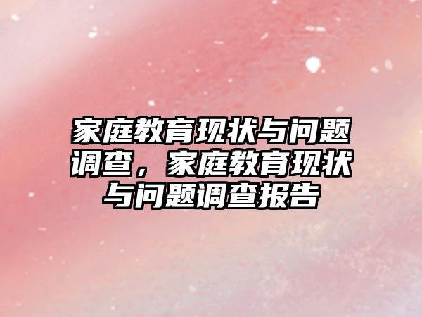 家庭教育現狀與問題調查，家庭教育現狀與問題調查報告