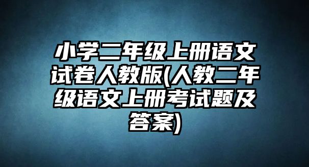 小學(xué)二年級上冊語文試卷人教版(人教二年級語文上冊考試題及答案)