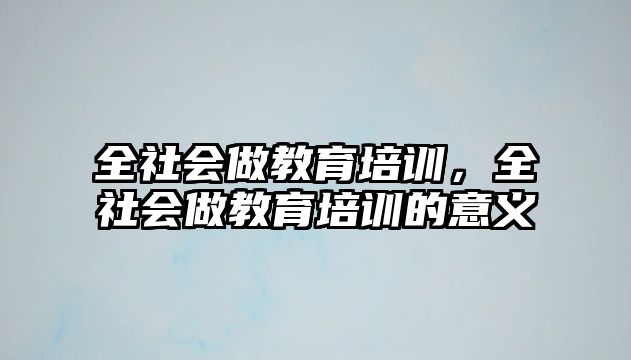 全社會做教育培訓(xùn)，全社會做教育培訓(xùn)的意義