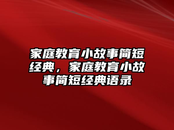 家庭教育小故事簡短經(jīng)典，家庭教育小故事簡短經(jīng)典語錄