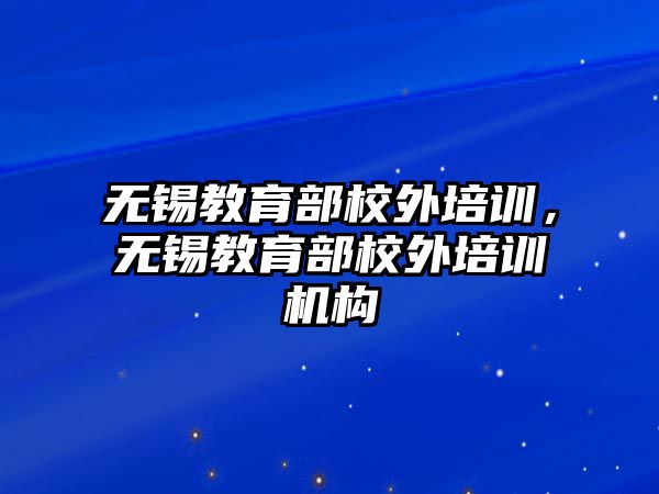 無錫教育部校外培訓，無錫教育部校外培訓機構(gòu)