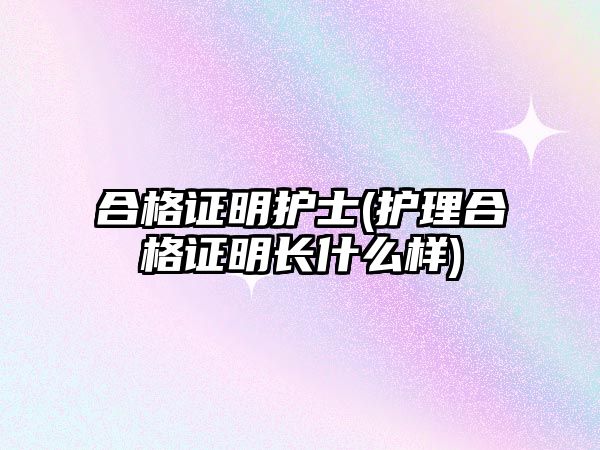 合格證明護士(護理合格證明長什么樣)