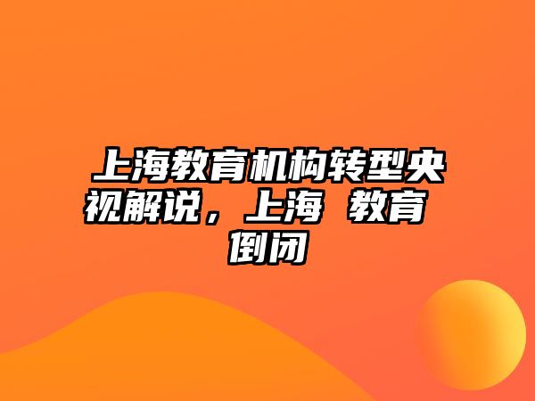 上海教育機構(gòu)轉(zhuǎn)型央視解說，上海 教育 倒閉