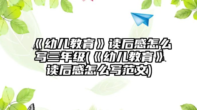 《幼兒教育》讀后感怎么寫三年級(jí)(《幼兒教育》讀后感怎么寫范文)