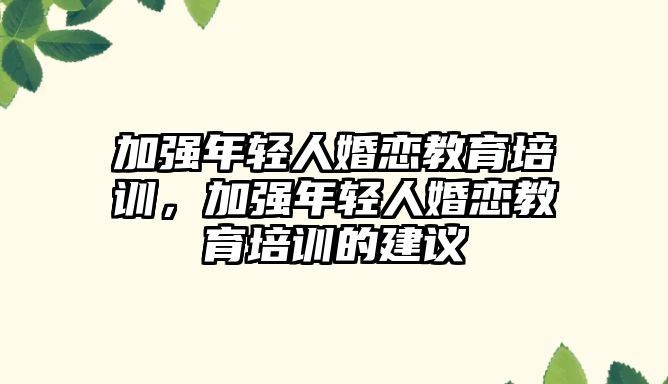 加強年輕人婚戀教育培訓，加強年輕人婚戀教育培訓的建議