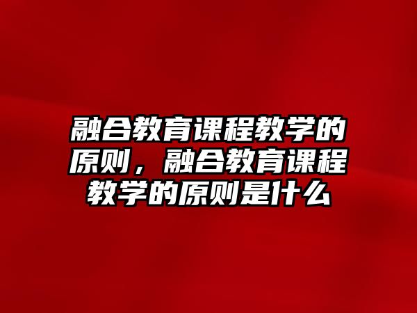 融合教育課程教學(xué)的原則，融合教育課程教學(xué)的原則是什么