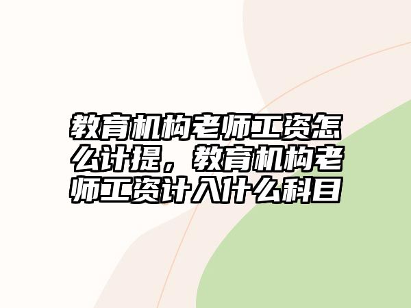 教育機(jī)構(gòu)老師工資怎么計(jì)提，教育機(jī)構(gòu)老師工資計(jì)入什么科目