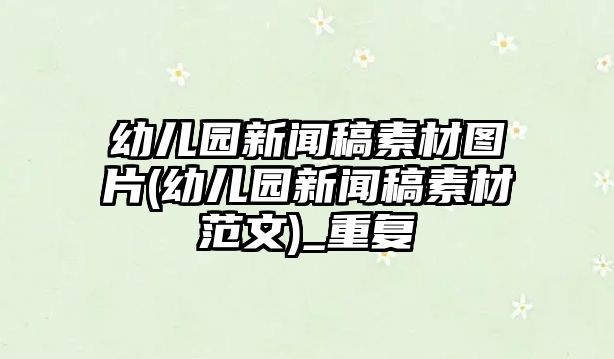 幼兒園新聞稿素材圖片(幼兒園新聞稿素材范文)_重復(fù)