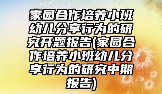 家園合作培養(yǎng)小班幼兒分享行為的研究開題報告(家園合作培養(yǎng)小班幼兒分享行為的研究中期報告)