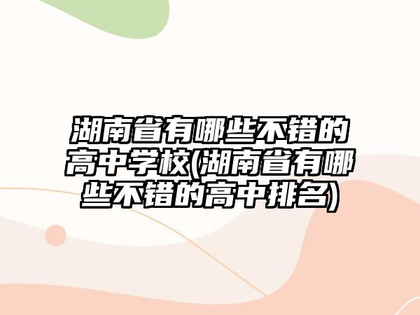 湖南省有哪些不錯的高中學(xué)校(湖南省有哪些不錯的高中排名)